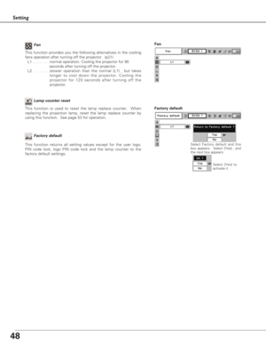 Page 4848
Setting
This function is used to reset the lamp replace counter.  When
replacing the projection lamp, reset the lamp replace counter by
using this function.  See page 53 for operation.Lamp counter reset
Factory default
This function returns all setting values except for the user logo,
PIN code lock, logo PIN code lock and the lamp counter to the
factory default settings.Select Factory default and this
box appears.  Select [Yes] , and
the next box appears. 
Factory default
Select [Yes] to
activate it....