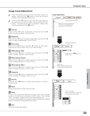 Page 3333
Computer Input
Press the Point 7 8 button to
adjust value.
Press the MENU button and the On-Screen Menu will
appear.  Press the Point 
7 8button to move the red frame
pointer to the Image Adjust Menu icon.1
2Press the Point d dbutton to move the red frame pointer to
the item that you want to adjust, and then press the SET
button.  The level of each item is displayed.  Adjust each
level by pressing the Point 
7 8button.
Move the red frame pointer to
the item to be selected and
then press the SET...