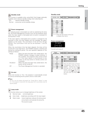 Page 4545
Setting
Lamp mode
This function allows you to change brightness of the screen.
Normal mode ···· normal brightness 
Auto mode ···· brightness according with the input signal
Silent mode ···· lower brightness reduces the lamp power 
consumption and extends the lamp life.
The sound is quiet.
Power management
Time left until Lamp off
Press the SET button at Power
management and this box
appears.  Choose one of three
settings with the Point 7 8
button, and go to the timer
with the Point e ed
d
button and...