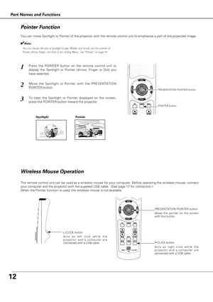 Page 1212
You can move Spotlight or Pointer of the projector with the remote control unit to emphasize a part of the projected image.  
Press the POINTER button on the remote control unit to
display the Spotlight or Pointer (Arrow, Finger or Dot) you
have selected.1
Spotlight
Move the Spotlight or Pointer with the PRESENTATION
POINTER button. 2
To clear the Spotlight or Pointer displayed on the screen,
press the POINTER button toward the projector.3
POINTER
Pointer
POINTER button
PRESENTATION POINTER button
The...