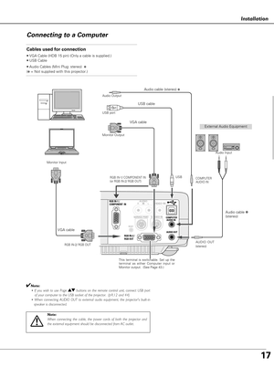 Page 1717
sta at o
Installation
Connecting to a Computer
S-VIDEO IN
RGB IN-2 /
RGB OUT 
COMPUTER AUDIO IN
AUDIO 
RVIDEO INL
SERVICE PORT 
RESET
A AUDIO OUT
RGB IN-1 / 
COMPONENT  IN   IN
Cables used for connection
• VGA Cable (HDB 15 pin) (Only a cable is supplied.)
• USB Cable
• Audio Cables (Mini Plug: stereo) 
✽
(✽= Not supplied with this projector.)
External Audio Equipment VGA cable USB cable Audio cable (stereo) 
✽
Audio cable ✽
(stereo)
Monitor Output USB port Audio Output
RGB IN-1/ COMPONENT IN
(or RGB...