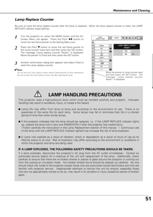 Page 5151
ateaceadCea g
Maintenance and Cleaning
Be sure to reset the lamp replace counter after the lamp is replaced.  When the lamp replace counter is reset, the LAMP
REPLACE indicator stops lighting.
Move the pointer to Lamp counter reset
and then press the SET button.  The
message “Lamp replace counter
Reset?” is displayed.
Turn the projector on, press the MENU button and the On-
Screen Menu will appear.  Press the Point 
7 8button to
move the red frame pointer to the Setting Menu icon.
Press the Point d...