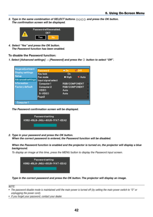 Page 5042
5. Using On-Screen Menu
3.Type in the same combination of SELECT buttons  and press the OK button.
The confirmation screen will be displayed.
4. Select “Yes” and press the OK button.
The Password function has been enabled.
To disable the Password function:
1. Select [Advanced settings] → [Password] and press the  button to select “Off”.
2. Type in your password and press the OK button.
When the correct password is entered, the Password function will be disabled.
When the Password function is enabled...