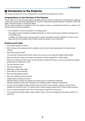 Page 112
1. Introduction
 Introduction to the Projector
This section introduces you to your new projector and describes the features and controls.
Congratulations on Your Purchase of The Projector
The LV-7255 is one of the very best projectors available today. The projector enables you to project precise images up
to 300 inches across (measured diagonally) from your PC or Macintosh computer (desktop or notebook), VCR, DVD
player, document camera, or a laser disc player.
You can use the projector on a tabletop...