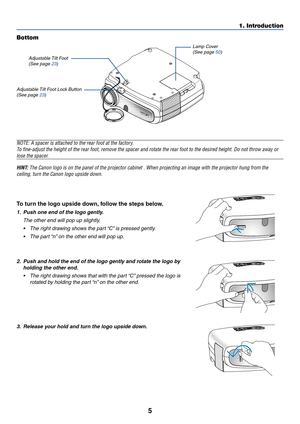 Page 145
1. Introduction
Bottom
Adjustable Tilt Foot (See page  23 )
Adjustable Tilt Foot Lock Button(See page  23 ) Lamp Cover
(See page  50 )
To
 turn the logo upside down, follow the steps below.
1. Push one end of the logo gently.
The other end will pop up slightly.• The right drawing shows the part “C” is pressed gently.
• The part “n” on the other end will pop up.
2. Push and hold the end of the logo gently and rotate the logo by
holding the other end.
• The right drawing shows that with the part “C”...