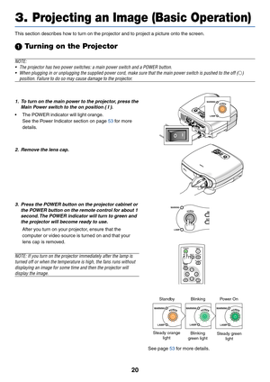 Page 2920
3. Projecting an Image (Basic Operation)
This section describes how to turn on the projector and to project a picture onto the screen.
 Turning on the Projector
NOTE:
• The projector has two power switches: a main power switch and a POWER bu\
tton.
• When plugging in or unplugging the supplied power cord, make sure that t\
he main power switch is pushed to the off (
)
position. Failure to do so may cause damage to the projector.
W ARNING
LAMP
POWER1. To turn on the main power to the projector, press...