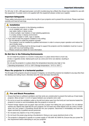 Page 5iv
Important Information
For UK only: In UK, a BS approved power cord with moulded plug has a Black (five Amps) fuse installed for use with
this equipment. If a power cord is not supplied with this equipment please contact your supplier.
Important Safeguards
These safety instructions are to ensure the long life of your projector and to prevent fire and shock. Please read them
carefully and heed all warnings.
Installation
• Do not place the projector in the following conditions:
- on an unstable cart,...