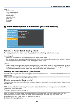 Page 5647
5. Using On-Screen Menu
 Menu Descriptions & Functions [Factory default]
Returning to Factory Default [Factory default]
The Factory default feature allows you to change adjustments and settings to the factory presets.
[Current signal]
Resets the adjustments for the current signal to the factory preset levels.
The items that can be reset are: Brightness, Contrast, Color, Color balance, Sharpness, Noise reduction, Aspect,
Horizontal position, Vertical position, Clock, Tracking and Image mode.
[All...