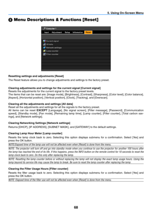 Page 7768
5. Using On-Screen Menu
 Menu Descriptions & Functions [Reset]
Resetting settings and adjustments [Reset]
The Reset feature allows you to change adjustments and settings to the factory preset.
Clearing adjustments and settings for the current signal [Current signal]
Resets the adjustments for the current signal to the factory preset levels. 
The	
items	 that	can	be	reset	 are:	[Image	 mode],	[Brightness],	 [Contrast],	[Sharpness],	 [Color	level],	[Color	 balance],	
[Aspect],	[Horizontal	position],...