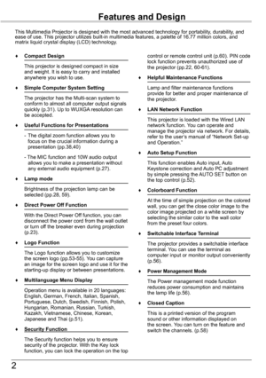 Page 2


Features and Design
This Multimedia Projector is designed with the most advanced technology \
for portability, durability, and ease of use. This projector utilizes built-in multimedia features, a palette of 16.77\
 million colors, and matrix liquid crystal display (LCD) technology.
♦	 Compact	Design
 This projector is designed compact in size and weight. It is easy to carry and installed anywhere you wish to use.
♦	 Simple	Computer	System	Setting
 The projector has the Multi-scan system to...