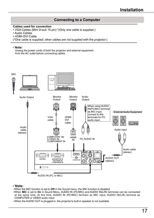 Page 17Installation
17
Installation
Connecting	to	a	Computer
Note:    Unplug the power cords of both the projector and external equipment from the AC outlet before connecting cables.
Note:•When the MIC function is set to Off	in the Sound menu, the MIC function is disabled.•When MIC  is  set  to On  in  Sound  Menu, AUDIO  IN  (PC/MIC)  and AUDIO  IN(L/R)  terminals  can  be  connected at  the  same  time.  At  this  time,  AUDIO  IN  (PC/MIC)  termianl  as  MIC  input,  AUDIO  IN(L/R)  terminal  as COMPUTER...