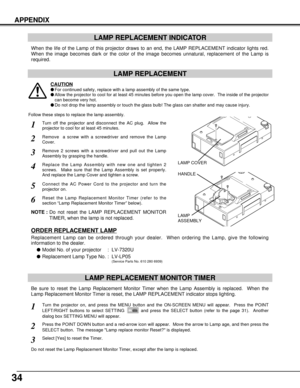 Page 3434
APPENDIX
LAMP REPLACEMENT INDICATOR
When the life of the Lamp of this projector draws to an end, the LAMP REPLACEMENT indicator lights red.
When the image becomes dark or the color of the image becomes unnatural, replacement of the Lamp is
required.
Turn off the projector and disconnect the AC plug.  Allow the
projector to cool for at least 45 minutes.
Remove 2 screws with a screwdriver and pull out the Lamp
Assembly by grasping the handle.
1
3
LAMP REPLACEMENT MONITOR TIMER
Replace the Lamp Assembly...