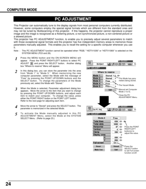 Page 2424
COMPUTER MODE
PC ADJUSTMENT
This Projector can automatically tune to the display signals from most personal computers currently distributed.
However, some computers employ the special signal formats which are different from the standard ones and
may not be tuned by Multiscanning of this projector.  If this happens, the projector cannot reproduce a proper
image and the image is recognized as a flickering picture, a non-synchronized picture, a non-centered picture or
a skewed picture.
This projector has...