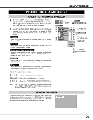 Page 2727
COMPUTER MODE
PICTURE IMAGE ADJUSTMENT
Press the MENU button and the ON-SCREEN MENU will
appear.  Press the POINT LEFT/RIGHT buttons to select
IMAGE  and press the SELECT button.  Another dialog box
PICTURE IMAGE ADJUSTMENT Menu will appear. 
Press the POINT DOWN button and a red-arrow icon will
appear.  Move the arrow to the item that you want to change by
pressing the POINT UP/DOWN buttons.  To change the value,
press either the POINT RIGHT button or the POINT LEFT
button.
1
2
ADJUST PICTURE IMAGE...