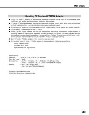 Page 3939
MCI MODE
lDo not turn the LCD projector or the computer power off or remove the CF card / PCMCIA adapter while
the CF card is in access operation (storing, reading or deleting files).
lCF cards / PCMCIA adapters are high-precision electronic devices.  do not bend, drop, apply strong forces
or shock or place it where a strong static electrical charge may be generated.
lDo not touch the surface of the contact area with your fingers or allow it to be stained with foreign materials.
lDo not attempt to...