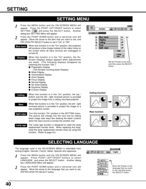 Page 4040
SETTING
SETTING MENU
Press the MENU button and the ON-SCREEN MENU will
appear.  Press the POINT LEFT/RIGHT buttons to select
SETTING  and press the SELECT button.  Another
dialog box SETTING Menu will appear. 
Press the POINT DOWN button and a red-arrow icon will
appear.  Move the arrow to the item that you want to set, and
then press the 
SELECT button to set it On or Off.  
1
2
Blue backWhen this function is in the On position, this projector
will produce a blue image instead of the video noise on...