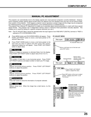 Page 2525
COMPUTER INPUT
MANUAL PC ADJUSTMENT
This projector can automatically tune to the display signals from most personal computers currently distributed.  However,
some computers employ special signal formats which are different from the standard ones and may not be tuned by Multi-
Scan system of this projector.  If this happens, projector cannot reproduce a proper image and the image may be recognized
as a flickering picture, a non-synchronized picture, a non-centered picture or a skewed picture.
This...