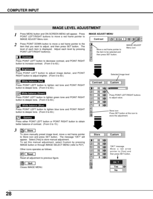 Page 2828
COMPUTER INPUT
Press POINT LEFT/RIGHT buttons
to adjust value.
Reset all adjustment to previous figure.
Reset
Store
Closes IMAGE MENU.
Quit
Other icons operates as follows.
Press MENU button and ON-SCREEN MENU will appear.  Press
POINT LEFT/RIGHT buttons to move a red frame pointer to
IMAGE ADJUST Menu icon.1
2Press POINT DOWN button to move a red frame pointer to the
item that you want to adjust. and then press SET button.  The
level of each item is displayed.  Adjust each level by pressing
POINT...