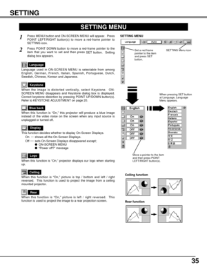 Page 3535
SETTING
Ceiling
When this function is “On,” picture is top / bottom and left / right
reversed.  This function is used to project the image from a ceiling
mounted projector.
Rear
When this function is “On,” picture is left / right reversed.  This
function is used to project the image to a rear projection screen.
Ceiling function
Rear function
Keystone
When the image is distorted vertically, select Keystone.  ON-
SCREEN MENU disappears and Keystone dialog box is displayed.
Correct keystone distortion by...