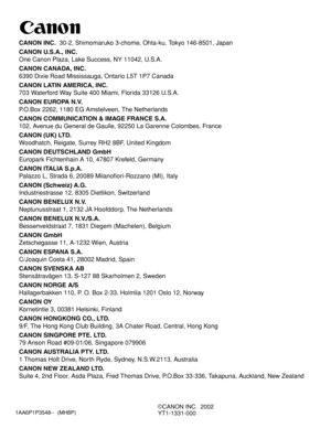 Page 481AA6P1P3548--  (MH8P)
©CANON INC.  2002
YT1-1331-000
CANON INC.30-2, Shimomaruko 3-chome, Ohta-ku, Tokyo 146-8501, Japan
CANON U.S.A., INC. 
One Canon Plaza, Lake Success, NY 11042, U.S.A.
CANON CANADA, INC.
6390 Dixie Road Mississauga, Ontario L5T 1P7 Canada
CANON LATIN AMERICA, INC.
703 Waterford Way Suite 400 Miami, Florida 33126 U.S.A.
CANON EUROPA N.V.
P.O.Box 2262, 1180 EG Amstelveen, The Netherlands
CANON COMMUNICATION & IMAGE FRANCE S.A.
102, Avenue du General de Gaulle, 92250 La Garenne...