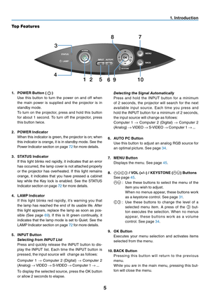 Page 14

. Introduct  on
Top Features
3
4
15
8
92106
7
.   POWER Button (  )
Use  this  button  to  turn  the  power  on  and  off  when 
the  main  power  is  supplied  and  the  projector  is  in 
standby mode.
To  turn  on  the  projector,  press  and  hold  this  button 
for  about  1  second.  To  turn  off  the  projector,  press 
this button twice.

.
 
POWER Ind  cator
When this indicator is green, the projector is on; when 
this indicator is orange, it is in standby mode....