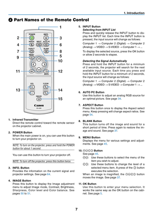 Page 16
7
. Introduct  on
❹ Part Names of the Remote Control
.   Infrared Transm  tter
 
Direct the remote control toward the remote sensor 
on the projector cabinet.

.
 
POWER Button
 
When the main power is on, you can use this button 
to turn your projector on.
NOTE: To turn on the projector, press and hold the POWER 
button for about 1 second.
 You can use this button to turn your projector off.
NOTE: To turn off the projector, press this button twice.

.
 
INFO. Button...