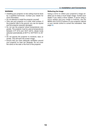 Page 22

. Installat  on and Connect  ons
WARNING
•
  Installing your projector on the ceiling must be done 
by  a  qualified  technician.  Contact  your  dealer  for 
more information.
•
 
Do not attempt to install the projector yourself.
•
 
Only  use  your  projector  on  a  solid,  level  surface.  If 
the projector falls to the ground, you can be injured 
and the projector severely damaged.
•
 
Do  not  use  the  projector  where  temperatures  vary 
greatly. The projector must be...