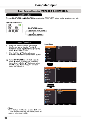 Page 3030
LV-RC0 6
Choose COMPUTER	(ANALOG	PC) by pressing the COMPUTER button on the remote control unit.
1Input	Menu
2
3
Note:   When  the Auto  input  function  is  set  to On  1  or On 2  in  the Auto  setup  function,  the  input  signal  will  be searched automatically (p.52).
COMPUTER
Remote	control	unit
Press the MENU button to display the On-Screen Menu. Use the Point ▲▼ buttons to select Input and then press the Point ► or the OK button. 
Use the Point ▲▼ buttons to select COMPUTER and then press the...