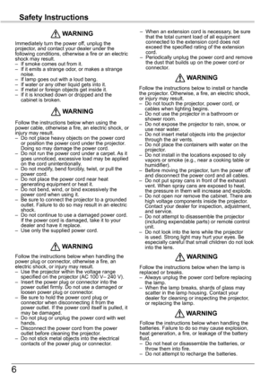 Page 66
Safety	Instructions
Immediately turn the power off, unplug the projector, and contact your dealer under the following conditions, otherwise a fire or an electric shock may result. –  If smoke comes out from it.–   If it emits a strange odor, or makes a strange noise.–   If lamp goes out with a loud bang.–  If water or any other liquid gets into it.–  If metal or foreign objects get inside it.–   If it is knocked down or dropped and the cabinet is broken.
	WARNING
Follow the instructions below when...