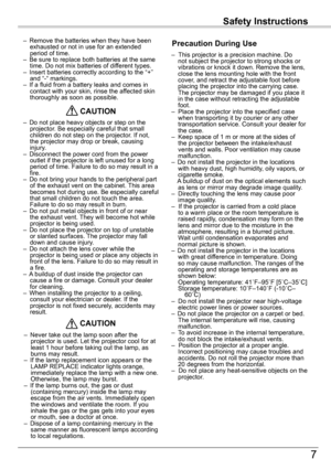 Page 7Safety	Instructions
7
Safety	Instructions
–  Remove the batteries when they have been exhausted or not in use for an extended period of time.–  Be sure to replace both batteries at the same time. Do not mix batteries of different types.–  Insert batteries correctly according to the “+” and “-“ markings.–  If a fluid from a battery leaks and comes in contact with your skin, rinse the affected skin thoroughly as soon as possible.
–  Do not place heavy objects or step on the projector. Be especially careful...