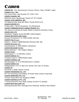 Page 561AA6P1P3960--  (MR3P)
©CANON INC.  2003
YT1-1340-000PRINTED IN JAPAN
CANON INC.30-2, Shimomaruko 3-chome, Ohta-ku, Tokyo 146-8501, Japan
CANON U.S.A., INC. 
One Canon Plaza, Lake Success, NY 11042, U.S.A.
CANON CANADA, INC.
6390 Dixie Road, Mississauga, Ontario L5T 1P7 Canada
CANON LATIN AMERICA, INC.
703 Waterford Way, Suite 400, Miami, Florida 33126 U.S.A.
CANON EUROPA N.V.
P.O.Box 2262, 1180 EG Amstelveen, The Netherlands
CANON COMMUNICATION & IMAGE FRANCE S.A.
102, Avenue du General de Gaulle, 92250...