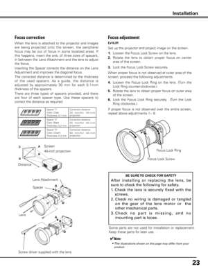 Page 2323
InstallationInstallation
Some  parts  are  not  used  for  installation  or  replacement. 
Keep these parts for later use.
Focus Lock ScrewFocus Lock Ring
Focus adjustment 
Set up the projector and project image on the screen.
1 .
 Loosen the Focus Lock Screw on the lens.
2 .  Rotate  the  lens  to  obtain  proper  focus  on  center 
area of the screen. 
3 .  Lock the Focus Lock Screw securely.
When proper focus is not observed at outer area of the 
screen, proceed the following adjustments.
4 ....