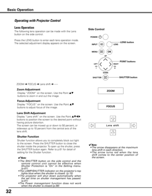 Page 3232
Operating with Projector Control
The following lens operation can be made with the Lens 
button on the side control. 
Press the LENS button to enter each lens operation mode. 
The selected adjustment display appears on the screen.
Display “Lens shift” on the screen. Use the Point ed7 8 
buttons to position the screen to the desired point without 
having picture distortion. 
The screen can be moved up or down to 50 percent, or 
sideways up to 10 percent from the central axis of the 
lens shift.
Lens...