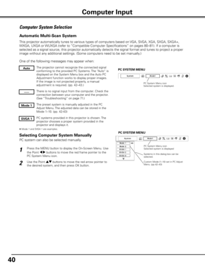 Page 4040
Computer System Selection
This projector automatically tunes to various types of computers based on VGA, SVGA, XGA, SXGA, SXGA+, 
WXGA, UXGA or WUXGA (refer to “Compatible Computer Specifications” on pages 80–81). If a com\
puter is 
selected as a signal source, this projector automatically detects the si\
gnal format and tunes to project a proper 
image without any additional settings. (Some computers need to be set manually.) 
One of the following messages may appear when:
The projector cannot...