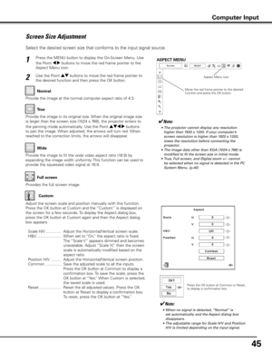 Page 4545
Screen Size Adjustment
Select the desired screen size that conforms to the input signal source.
Press the MENU button to display the On-Screen Menu. Use 
the Point 7 8 buttons to move the red frame pointer to the 
Aspect Menu icon.1
Use the Point ed buttons to move the red frame pointer to 
the desired function and then press the OK button.2
NormalASPECT MENU
Provide the image at the normal computer aspect ratio of 4:3.
Wide True
Provide the image in its original size. When the original image size 
is...