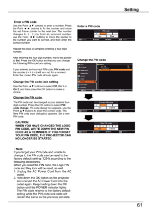 Page 61
Setting

61

Setting

Use the Point ▲▼ buttons to select Off, On 1 or On 2, and then press the OK button to make a choice.
Change	the	PIN	code	lock	setting
Enter	a	PIN	code
Use  the  Point ▲▼  buttons  to  enter  a  number.  Press the  Point ◄ ►  buttons  to  fix  the  number  and  move the  red  frame  pointer  to  the  next  box.  The  number changes  to .  If  you  fixed  an  incorrect  number, use  the  Point ◄ ► buttons  to  move  the  pointer  to the  number  you  want  to  correct,  and  then...