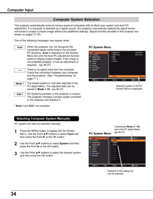 Page 3434
Computer Input
PC System Menu
PC System Menu
Computer System Selection
This projector automatically tunes to various types of computers with it\
s Multi-scan system and Auto PC 
adjustment. If a computer is selected as a signal source, this projector\
 automatically detects the signal format 
and tunes to project a proper image without any additional settings. (S\
ignal formats provided in this projector are 
shown on pages 77-78.)
One of the following messages may appear when:
When the projector can...