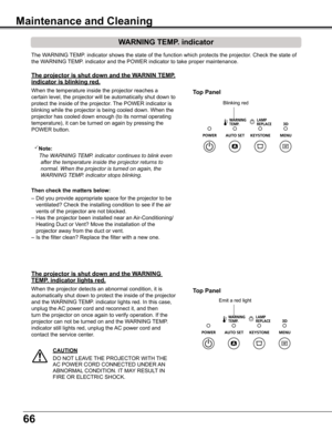 Page 6666
The WARNING TEMP. indicator shows the state of the function which protects the projector\
. Check the state of 
the WARNING TEMP. indicator and the POWER indicator to take proper maintenance. 
WARNING TEMP . indicator
The projector is shut down and the WARNIN TEMP  .
indicator is blinking red .
When the temperature inside the projector reaches a 
certain level, the projector will be automatically shut down to 
protect the inside of the projector. The POWER indicator is 
blinking while the projector is...