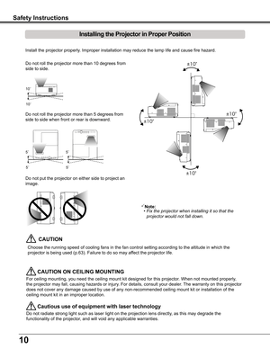 Page 1010
Install the projector properly. Improper installation may reduce the lamp life and cause fire hazard.
Choose the running speed of cooling fans in the fan control setting acco\
rding to the altitude in which the 
projector is being used (p.63). Failure to do so may affect the projector life.
CAUTION
  CAUTION ON CEILING MOUNTING
For ceiling mounting, you need the ceiling mount kit designed for this p\
rojector. When not mounted properly, 
the projector may fall, causing hazards or injury. For details,...