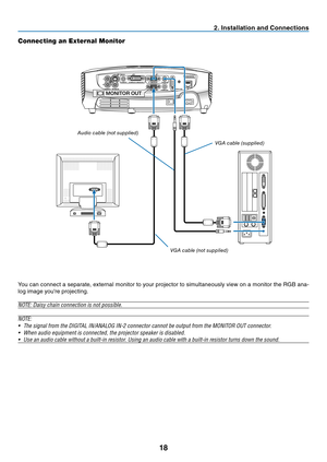Page 27
8
 . Installat  on and Connect  ons
Connecting an External Monitor
MONITOR OUT
You can connect a separate, external monitor to your projector to simultaneously view on a monitor the RGB ana-
log image you're projecting.
NOTE: Daisy chain connection is not possible.
NOTE:
•
  The signal from the DIGITAL IN/ANALOG IN-2 connector cannot be output from the MONITOR OUT connector.
•
  When audio equipment is connected, the projector speaker is disabled.
•
  Use an audio cable without a...