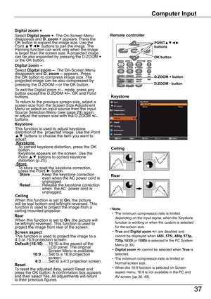 Page 37Computer	Input
37
Computer	Input
Select Digital	zoom	+. The On-Screen Menu disappears and D.	zoom	+ appears. Press the OK button to expand the image size. Use the Point ▲▼◄► buttons to pan the image. The Panning function can work only when the image is larger than the screen size. A projected image can be also expanded by pressing the D.ZOOM + or the OK button. 
To exit the Digital zoom +/– mode, press any button except the D.ZOOM +/–, OK and Point buttons.
Digital	zoom	+
Select Digital	zoom	–. The...