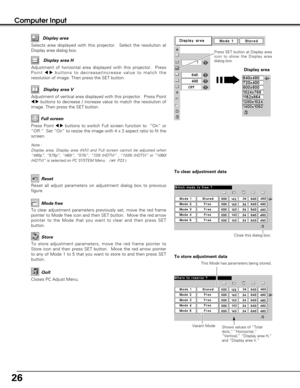 Page 2626
Computer Input
Note : 
Display area, Display area (H/V) and Full screen cannot be adjusted when
“480p”, “575p”, “480i”, “575i”, “720i (HDTV)” , “1035i (HDTV)” or “1080i
(HDTV)” is selected on PC SYSTEM Menu    ( 
P23 ).
Selects area displayed with this projector.  Select the resolution at
Display area dialog box.Display area
Adjustment of horizontal area displayed with this projector.  Press
Point 
7 8buttons to decrease/increase value to match the
resolution of image. Then press the SET...