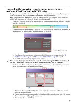 Page 4747
ENGLISH
Controlling the projector remotely through a web browser 
(e-Control™) (LV-X300/LV-WX300 only)
Once you have the correct IP address for the projector and the projector is on or in standby state, you can 
use any computer that is on the same local area network to control the projector.
When using this function, Adobe Flash Player has to be installed in your computer. Please download 
Adobe Flash Player from the website of Adobe Systems Incorporated.
1. Enter the IP address of the projector in...