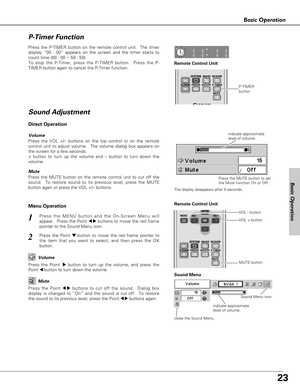 Page 2323
Basic Operation
1
2
Press the MENU button and the On-Screen Menu will
appear.  Press the Point 
7 8buttons to move the red frame
pointer to the Sound Menu icon.  Volume
Press the VOL +/– buttons on the top control or on the remote
control unit to adjust volume.  The volume dialog box appears on
the screen for a few seconds.
+ button to turn up the volume and – button to turn down the
volume.
Mute
Press the MUTE button on the remote control unit to cut off the
sound.  To restore sound to its previous...