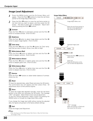 Page 3030
Computer Input
Press the Point 7 8 buttons to
adjust value.
Press the MENU button and the On-Screen Menu will
appear.  Press the Point 
7 8buttons to move the red frame
pointer to the Image Adjust Menu icon.1
2Press the Point d dbutton to move the red frame pointer to
the item that you want to adjust, and then press the OK
button.  The level of each item is displayed.  Adjust each
level by pressing the Point 
7 8buttons.Move the red frame pointer to
the item to be selected and
then press the OK...