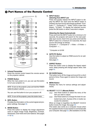 Page 178
1. Introduction
 Part Names of the Remote Control
1. Infrared Transmitter
Direct the remote control toward the remote sensor
on the projector cabinet.
2. POWER Button
When the main power is on, you can use this button
to turn your projector on.
NOTE: To turn on the projector, press and hold the POWER
button for about 1 second.
You can use this button to turn your projector off.
NOTE: To turn off the projector, press this button twice.
3. INFO. Button
Provides the information on the current signal and...