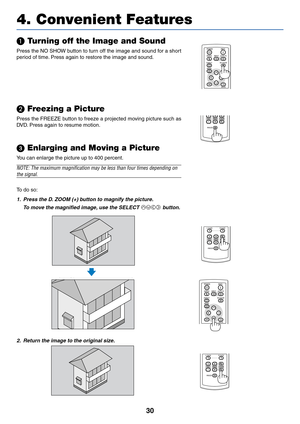 Page 3930
POWER
BACK INPUT IMAGE
ASPECT
INFO.
MENUNO SHOW
AUTO PC
4. Convenient Features
 Turning off the Image and Sound
Press the NO SHOW button to turn off the image and sound for a short
period of time. Press again to restore the image and sound.POWER
BACK INPUT IMAGE
ASPECT
INFO.
MENUNO SHOW
AUTO PC

 Freezing a Picture
Press the FREEZE button to freeze a projected moving picture such as
DVD. Press again to resume motion.
 Enlarging and Moving a Picture
R-
CLICKL-
CLICK
VOL
FREEZEPAGE
D.ZOOM
You can...