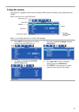 Page 2929
ENGLISH
Using the menus
The projector is equipped with On-Screen Display (OSD) menus for making various adjustments and 
settings.
Below is the overview of the OSD menu.
Below is an example about how to set the OSD language.
1. Press MENU on the projector or remote 
control to turn the OSD menu on.
2. Use  /  to highlight the SYSTEM 
SETUP: Basic menu.3. Press  to highlight Language and press 
OK/IMAGE.
4. Press  / / /  to select a preferred 
language and press OK/IMAGE.
5. Press MENU on the projector...