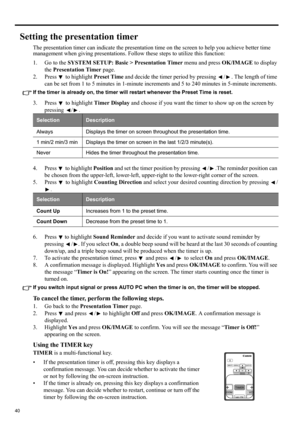 Page 4040
Setting the presentation timer
The presentation timer can indicate the presentation time on the screen to help you achieve better time 
management when giving presentations. Follow these steps to utilize this function:
1. Go to the SYSTEM SETUP: Basic > Presentation Timer menu and press OK/IMAGE to display 
the Presentation Timer page.
2. Press   to highlight Preset Time and decide the timer period by pressing  / . The length of time 
can be set from 1 to 5 minutes in 1-minute increments and 5 to 240...