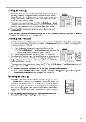 Page 4141
ENGLISH
Hiding the image
In order to draw the audiences full attention to the presenter, you can 
use BLANK on the projector or remote control to hide the screen 
image. Press any key on the projector or remote control to restore the 
image. The word BLANK appears at the lower right corner of the 
screen while the image is hidden.
You can set the blank time in the SYSTEM SETUP: Basic > Blank 
Timer menu to let the projector return the image automatically after a 
period of time when there is no action...